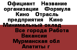 Официант › Название организации ­ Формула Кино › Отрасль предприятия ­ Кино › Минимальный оклад ­ 20 000 - Все города Работа » Вакансии   . Мурманская обл.,Апатиты г.